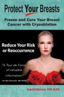 Protect Your Breasts: Freeze and Cure Your Breast Cancer with Cryoablation di Ingrid Edstrom Fnp M. Ed edito da LUMINARE PR