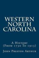 Western North Carolina: A History (from 1730 to 1913) di John Preston Arthur edito da Createspace Independent Publishing Platform