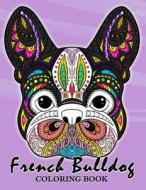 French Bulldog Coloring Book: Animal Stress-Relief Coloring Book for Adults and Grown-Ups di Balloon Publishing edito da Createspace Independent Publishing Platform