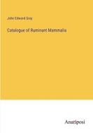 Catalogue of Ruminant Mammalia di John Edward Gray edito da Anatiposi Verlag