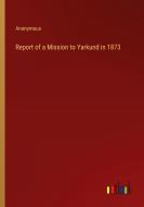 Report of a Mission to Yarkund in 1873 di Anonymous edito da Outlook Verlag