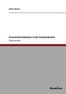 Finanzintermediation in der Fondsindustrie di Sylvia Spruck edito da Examicus Publishing