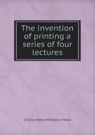 The Invention Of Printing A Series Of Four Lectures di Charles Henry Middleton-Wake edito da Book On Demand Ltd.