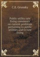 Public Utility Rate Fixing Comments On Current Problems Pertaining To Public Utilities And To Rate Fixing di C E Grunsky edito da Book On Demand Ltd.
