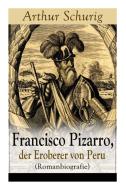 Francisco Pizarro, Der Eroberer Von Peru (romanbiografie) di Arthur Schurig edito da E-artnow