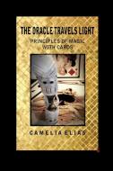 The Oracle Travels Light: Principles of Magic with Cards di Camelia Elias edito da EYECORNER PR