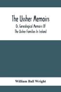 The Ussher Memoirs; Or, Genealogical Memoirs Of The Ussher Families In Ireland (With Appendix, Pedigree And Index Of Names), Compiled From Public And  di William Ball Wright edito da Alpha Editions