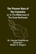The Pioneer Boys of the Columbia; or, In the Wilderness of the Great Northwest di St. Rogers edito da Alpha Editions