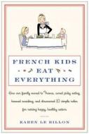 French Kids Eat Everything: How Our Family Moved to France, Cured Picky Eating, Banned Snacking, and Discovered 10 Simpl di Karen Le Billon edito da WILLIAM MORROW