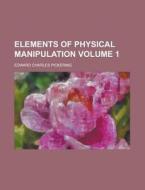 Elements Of Physical Manipulation (volume 1) di Edward Pickering edito da General Books Llc