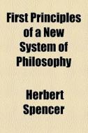 First Principles Of A New System Of Philosophy di Herbert Spencer edito da General Books Llc