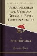 Ueber Volkshass Und Uber Den Gebrauch Einer Fremden Sprache (classic Reprint) di Ernst Moritz Arndt edito da Forgotten Books