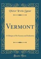 Vermont: A Glimpse of Its Scenery and Industries (Classic Reprint) di Victor Irwin Spear edito da Forgotten Books