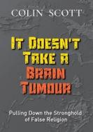 It Doesn't Take A Brain Tumour di Colin Scott edito da LIGHTNING SOURCE INC