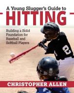 A Young Slugger's Guide to Hitting: Building a Solid Foundation for Baseball and Softball Players di Christopher Allen edito da LIGHTNING SOURCE INC
