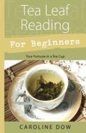 Tea Leaf Reading for Beginners: Your Fortune in a Tea Cup di Caroline Dow edito da LLEWELLYN PUB