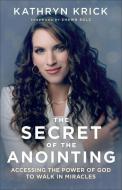 The Secret of the Anointing: Accessing the Power of God to Walk in Miracles di Kathryn Krick edito da CHOSEN BOOKS