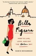 Bella Figura: How to Live, Love, and Eat the Italian Way di Kamin Mohammadi edito da VINTAGE