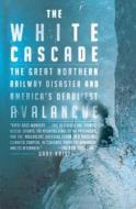 The White Cascade: The Great Northern Railway Disaster and America's Deadliest Avalanche di Gary Krist edito da OWL BOOKS