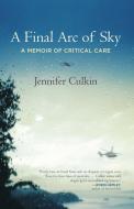 A Final Arc of Sky: A Memoir of Critical Care di Jennifer Culkin edito da BEACON PR