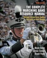 The Complete Marching Band Resource Manual di Wayne Bailey, Cormac Cannon, Brandt Payne edito da University of Pennsylvania Press