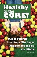 Healthy to the Core!: All Natural Low Sugar/No Sugar Apple Recipes for Kids di Lee Jackson edito da IMAGES UNLIMITED