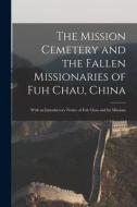 The Mission Cemetery And The Fallen Missionaries Of Fuh Chau, China di Anonymous edito da Legare Street Press