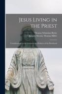 Jesus Living in the Priest: Considerations on the Greatness and Holiness of the Priesthood di Thomas Sebastian Byrne, Jacques Nicolas Thomas Millet edito da LEGARE STREET PR