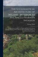The Ecclesiastical Architecture of Ireland, Anterior to the Anglo-Norman Invasion; Comprising an Essay on the Origin and Uses of the Round Towers of I di George Petrie edito da LEGARE STREET PR