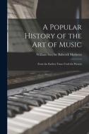 A Popular History of the Art of Music: From the Earliest Times Until the Present di William Smythe Babcock Mathews edito da LEGARE STREET PR