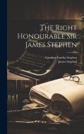 The Right Honourable Sir James Stephen di Caroline Emelia Stephen, James Stephen edito da LEGARE STREET PR