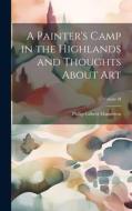 A Painter's Camp in the Highlands and Thoughts About Art; Volume II di Philip Gilbert Hamerton edito da LEGARE STREET PR