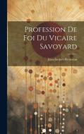 Profession De Foi Du Vicaire Savoyard di Jean-Jacques Rousseau edito da LEGARE STREET PR