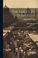 The Rock-cut Temples Of Ajanta: With An Account Of A Trip To Aurangabad And Elora di James Burgess edito da LEGARE STREET PR