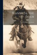 Wanneta, the Sioux di Warren King Moorehead edito da LEGARE STREET PR