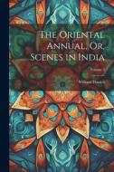 The Oriental Annual, Or, Scenes in India; Volume 3 di William Daniell edito da LEGARE STREET PR