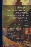 Proposed Electrification of the Milwaukee Branch, Chicago & Northwestern Railway di H. L. Case edito da Creative Media Partners, LLC