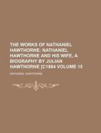 The Works of Nathaniel Hawthorne Volume 15 di Nathaniel Hawthorne edito da Rarebooksclub.com