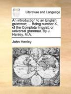An Introduction To An English Grammar; ... Being Number X. Of The Complete Linguist; Or Universal Grammar. By J. Henley, M.a di John Henley edito da Gale Ecco, Print Editions