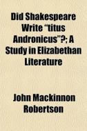 Did Shakespeare Write Titus Andronicus di John MacKinnon Robertson edito da General Books