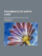 Fragments Of Earth Lore; Sketches di James Geikie edito da Rarebooksclub.com