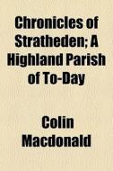Chronicles Of Stratheden; A Highland Parish Of To-day di Colin Macdonald edito da General Books Llc