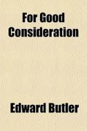 For Good Consideration di Edward Butler edito da General Books