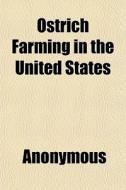 Ostrich Farming In The United States di Anonymous, Books Group edito da Rarebooksclub.com