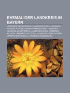 Ehemaliger Landkreis in Bayern di Quelle Wikipedia edito da Books LLC, Reference Series