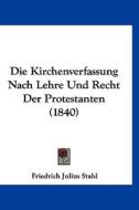 Die Kirchenverfassung Nach Lehre Und Recht Der Protestanten (1840) di Friedrich Julius Stahl edito da Kessinger Publishing