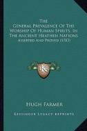The General Prevalence of the Worship of Human Spirits, in the Ancient Heathen Nations: Asserted and Proved (1783) di Hugh Farmer edito da Kessinger Publishing