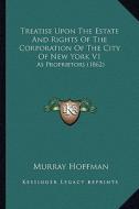 Treatise Upon the Estate and Rights of the Corporation of the City of New York V1: As Proprietors (1862) di Murray Hoffman edito da Kessinger Publishing