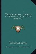 Democratic Ideals: A Memorial Sketch of Clara B. Colby (1917) di Olympia Brown edito da Kessinger Publishing