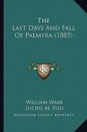 The Last Days and Fall of Palmyra (1885) di William Ware, Lucius M. Piso edito da Kessinger Publishing